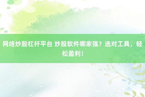 网络炒股杠杆平台 炒股软件哪家强？选对工具，轻松盈利！
