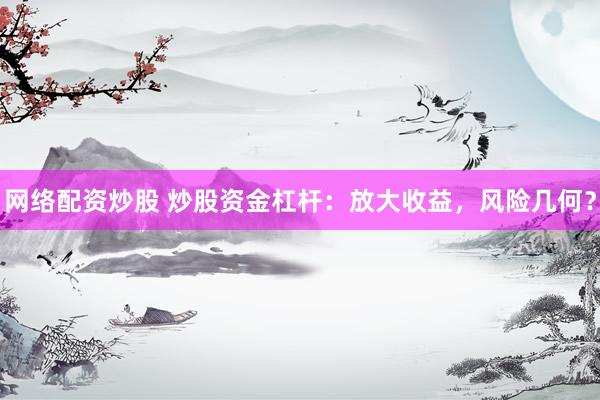网络配资炒股 炒股资金杠杆：放大收益，风险几何？