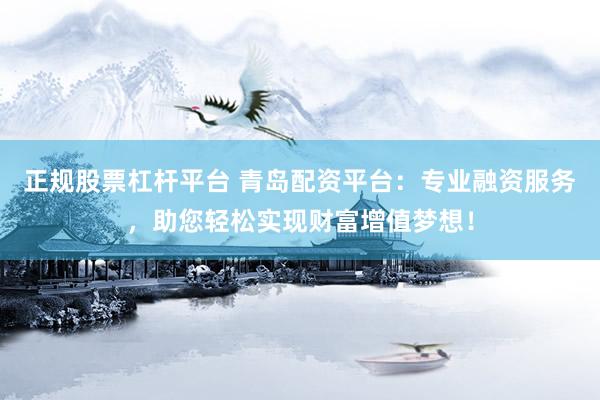 正规股票杠杆平台 青岛配资平台：专业融资服务，助您轻松实现财富增值梦想！