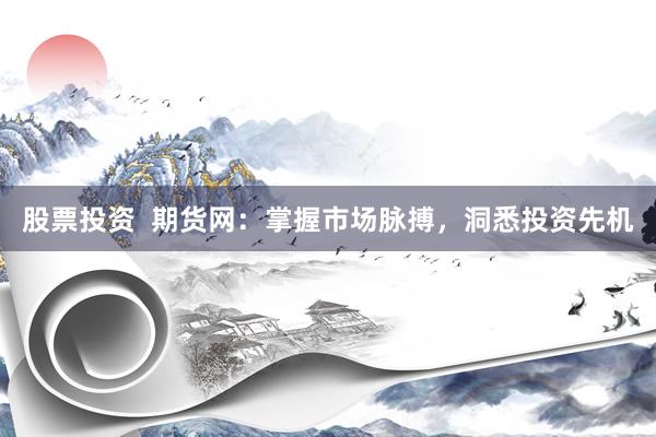 股票投资  期货网：掌握市场脉搏，洞悉投资先机