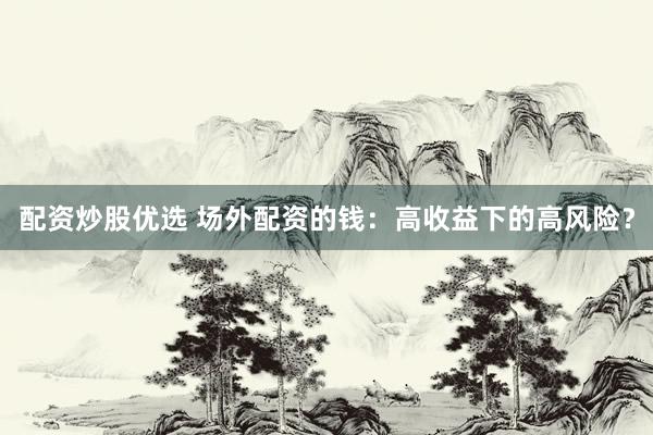配资炒股优选 场外配资的钱：高收益下的高风险？