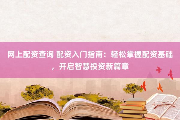 网上配资查询 配资入门指南：轻松掌握配资基础，开启智慧投资新篇章