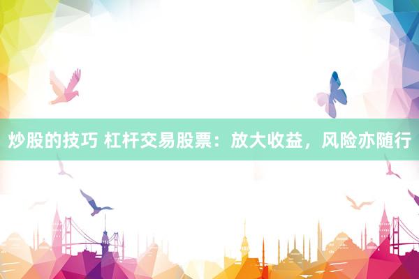 炒股的技巧 杠杆交易股票：放大收益，风险亦随行