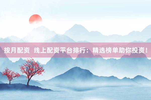 按月配资  线上配资平台排行：精选榜单助你投资！