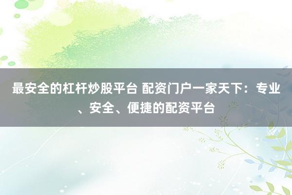 最安全的杠杆炒股平台 配资门户一家天下：专业、安全、便捷的配资平台