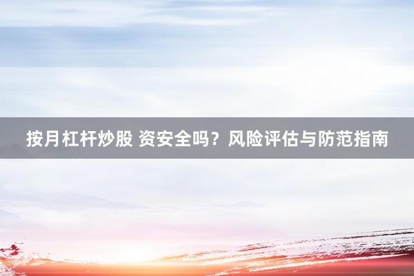 按月杠杆炒股 资安全吗？风险评估与防范指南