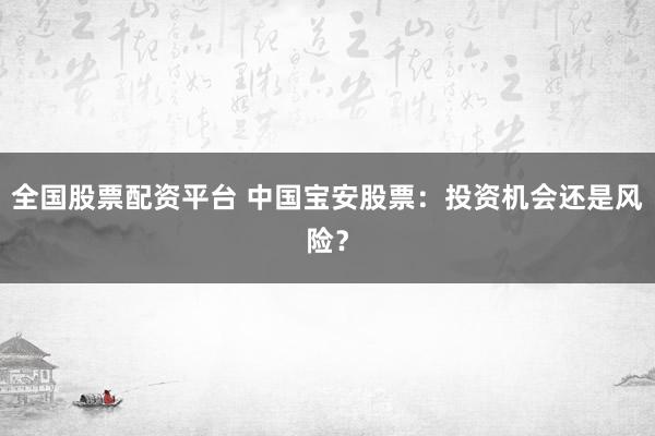 全国股票配资平台 中国宝安股票：投资机会还是风险？