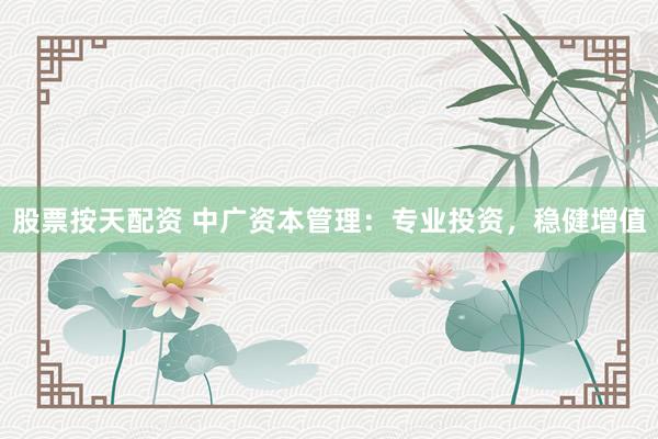 股票按天配资 中广资本管理：专业投资，稳健增值