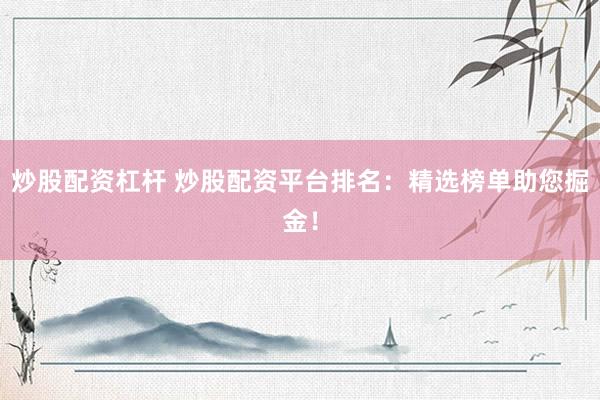 炒股配资杠杆 炒股配资平台排名：精选榜单助您掘金！