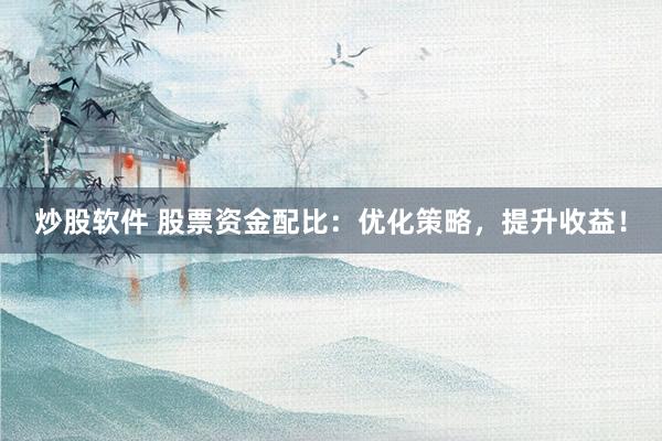 炒股软件 股票资金配比：优化策略，提升收益！