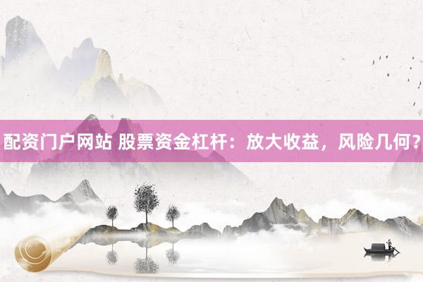 配资门户网站 股票资金杠杆：放大收益，风险几何？