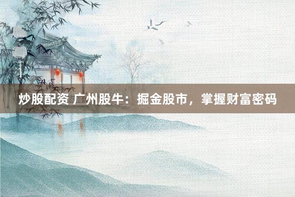 炒股配资 广州股牛：掘金股市，掌握财富密码
