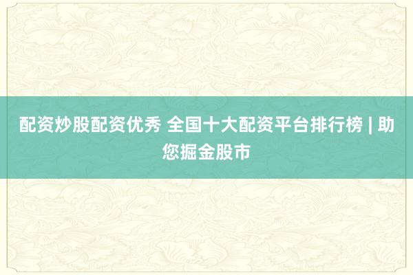 配资炒股配资优秀 全国十大配资平台排行榜 | 助您掘金股市