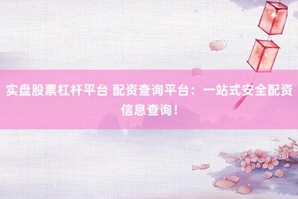 实盘股票杠杆平台 配资查询平台：一站式安全配资信息查询！