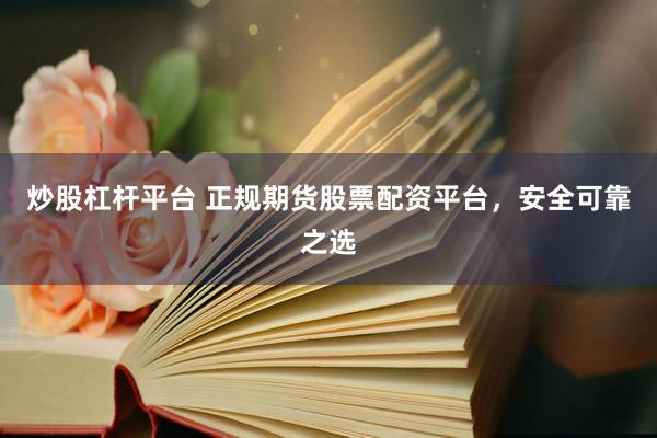 炒股杠杆平台 正规期货股票配资平台，安全可靠之选