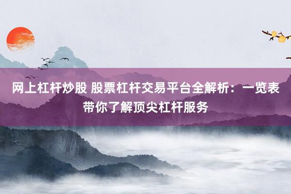 网上杠杆炒股 股票杠杆交易平台全解析：一览表带你了解顶尖杠杆服务
