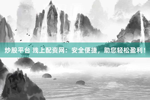 炒股平台 线上配资网：安全便捷，助您轻松盈利！
