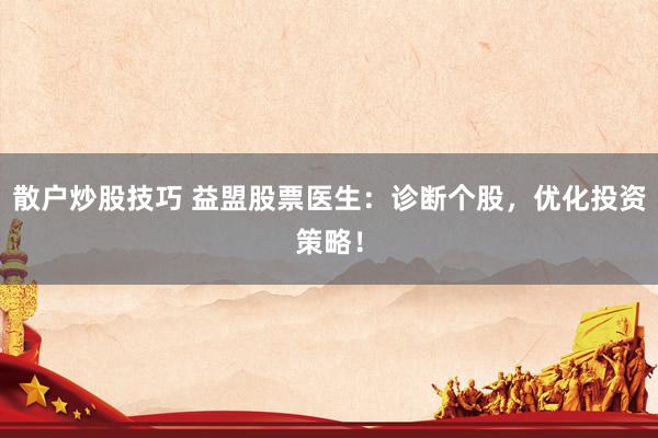 散户炒股技巧 益盟股票医生：诊断个股，优化投资策略！