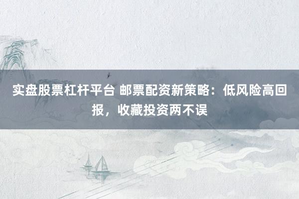 实盘股票杠杆平台 邮票配资新策略：低风险高回报，收藏投资两不误