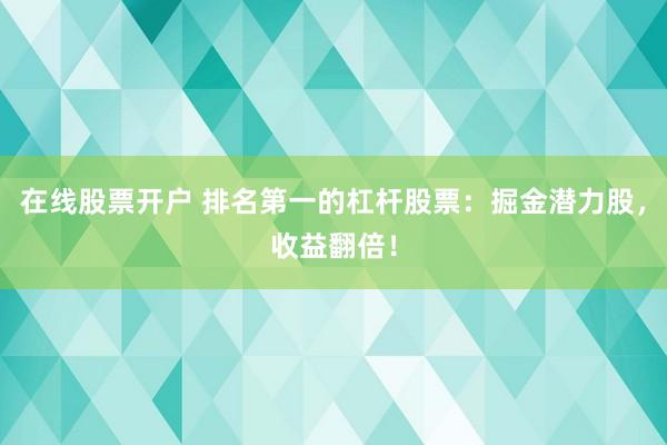 在线股票开户 排名第一的杠杆股票：掘金潜力股，收益翻倍！