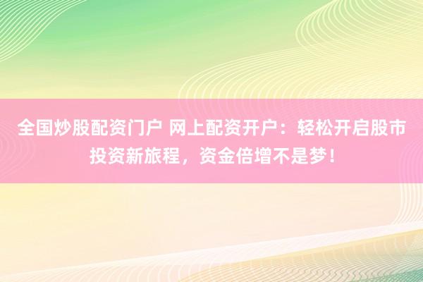 全国炒股配资门户 网上配资开户：轻松开启股市投资新旅程，资金倍增不是梦！