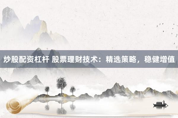 炒股配资杠杆 股票理财技术：精选策略，稳健增值