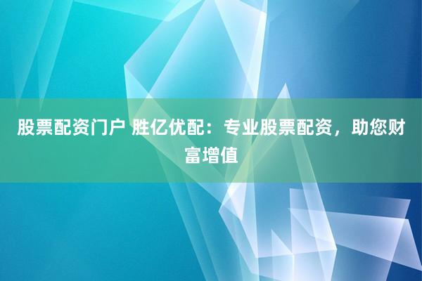 股票配资门户 胜亿优配：专业股票配资，助您财富增值