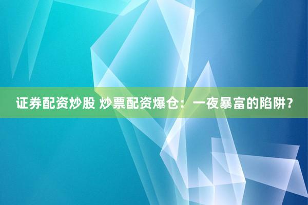 证券配资炒股 炒票配资爆仓：一夜暴富的陷阱？