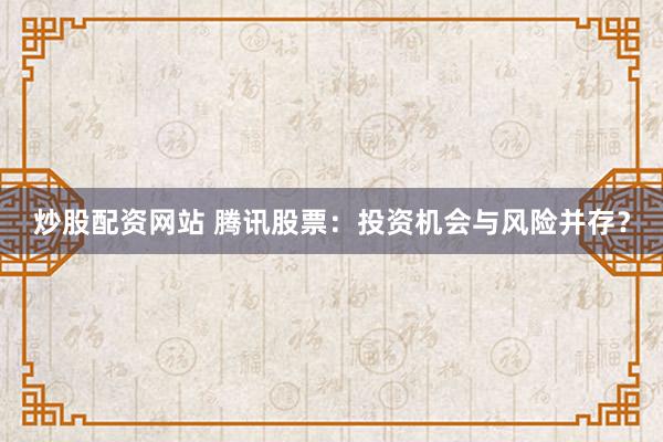 炒股配资网站 腾讯股票：投资机会与风险并存？