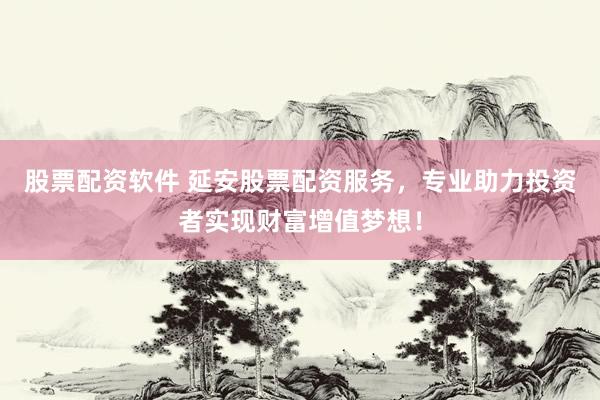 股票配资软件 延安股票配资服务，专业助力投资者实现财富增值梦想！