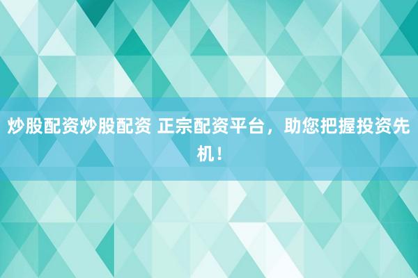 炒股配资炒股配资 正宗配资平台,助您把握投资先机!