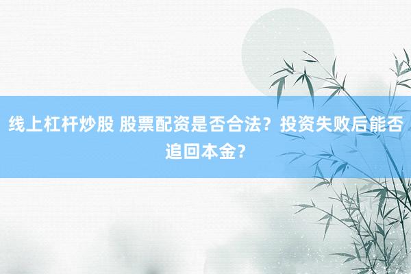 线上杠杆炒股 股票配资是否合法?投资失败后能否追回本金?