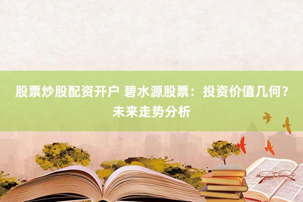 股票炒股配资开户 碧水源股票:投资价值几何?未来走势分析