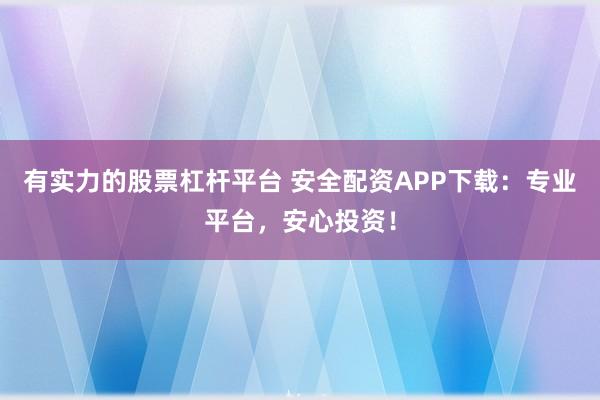 有实力的股票杠杆平台 安全配资APP下载:专业平台,安心投资!