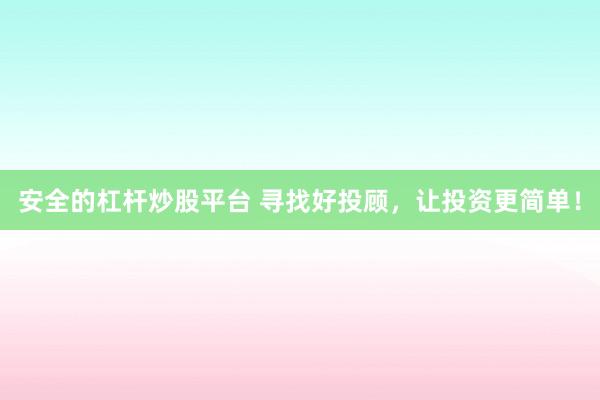 安全的杠杆炒股平台 寻找好投顾,让投资更简单!