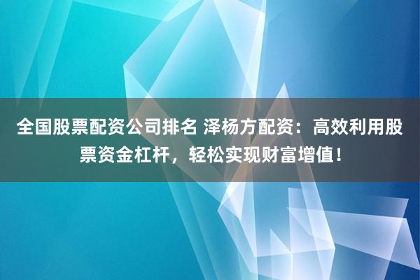 全国股票配资公司排名 泽杨方配资:高效利用股票资金杠杆,轻松实现财富增值!