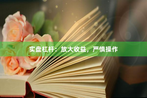 实盘杠杆：放大收益，严慎操作