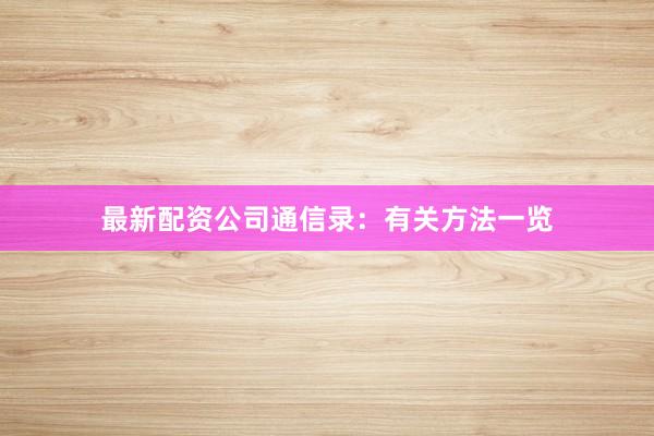 最新配资公司通信录：有关方法一览