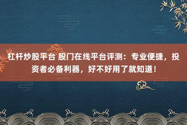 杠杆炒股平台 股门在线平台评测：专业便捷，投资者必备利器，好不好用了就知道！
