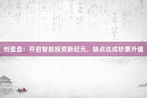 创盈盘：开启智能投资新纪元，缺点达成钞票升值