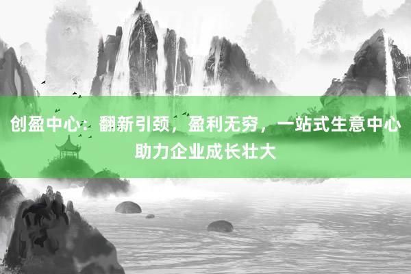 创盈中心：翻新引颈，盈利无穷，<a href=