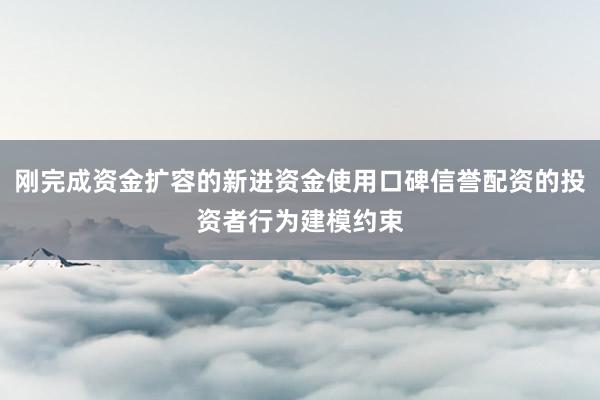刚完成资金扩容的新进资金使用口碑信誉配资的投资者行为建模约束