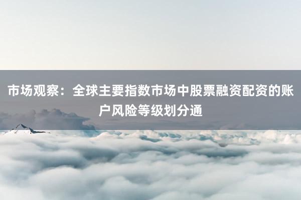 市场观察：全球主要指数市场中股票融资配资的账户风险等级划分通