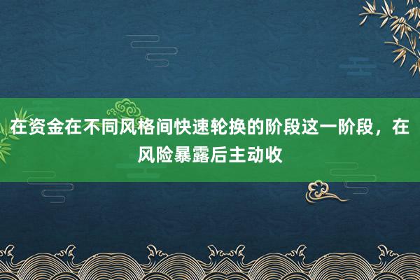 在资金在不同风格间快速轮换的阶段这一阶段，在风险暴露后主动收