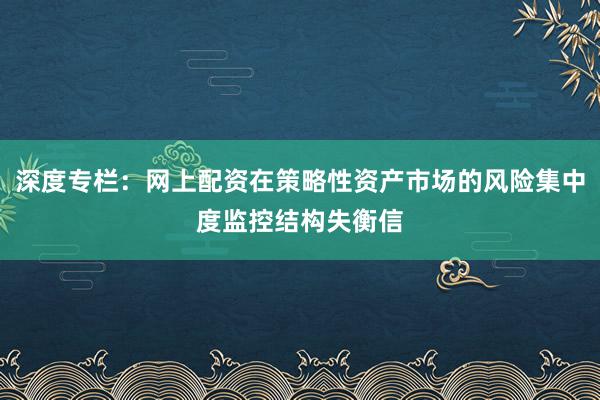 深度专栏：网上配资在策略性资产市场的风险集中度监控结构失衡信