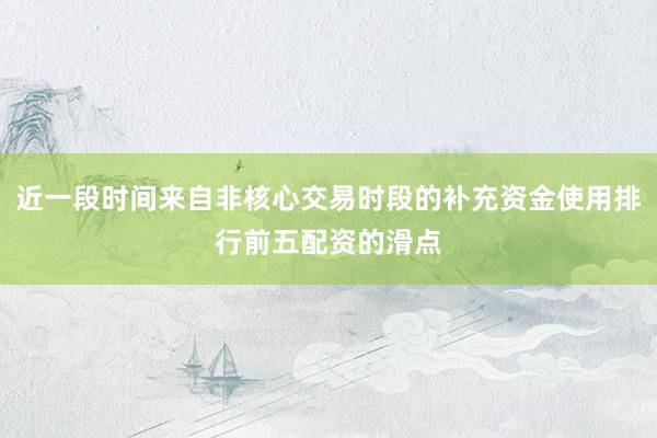 近一段时间来自非核心交易时段的补充资金使用排行前五配资的滑点