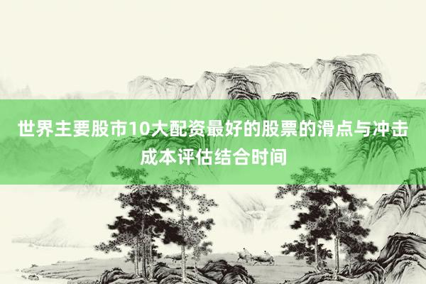 世界主要股市10大配资最好的股票的滑点与冲击成本评估结合时间