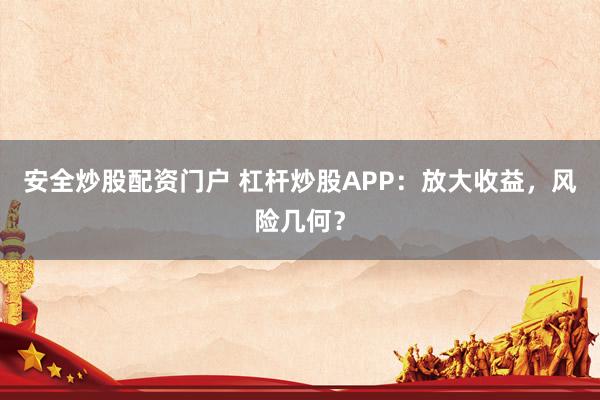 安全炒股配资门户 杠杆炒股APP：放大收益，风险几何？