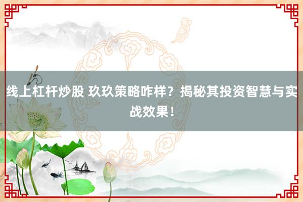 线上杠杆炒股 玖玖策略咋样？揭秘其投资智慧与实战效果！