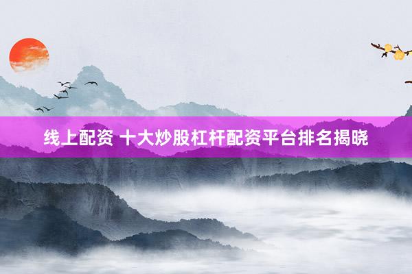 线上配资 十大炒股杠杆配资平台排名揭晓